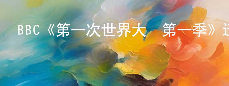 BBC《第一次世界大戰第一季》迅雷下載/在線觀看/百度云-選秀/綜藝-美劇天堂 陳香貴的blog